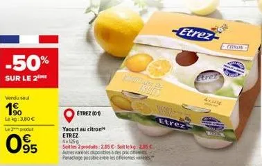 -50%  sur le 2 me  vendu seul  1⁹0  le kg: 3,80 €  le 2 produt  095  étrez (01)  yaourt au citron  etrez  4x125g  soit les 2 produits: 2,85 €-soit lekg: 2,55 € autres vareses disponibles à des prix di