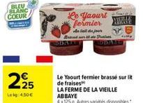 BLEU BLANC COEUR  295  Lekg: 4,50€  Le Yaourt fermier  A tail du jour  Brad  Pres  Le Yaourt fermier brassé sur lit de fraises  LA FERME DE LA VIEILLE ABBAYE  4x125g Autres variétés disponibles.  esin