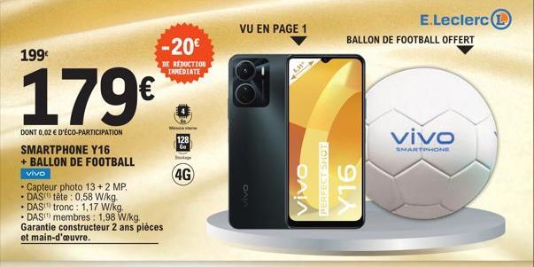 199€  179€  DONT 0,02 € D'ÉCO-PARTICIPATION SMARTPHONE Y16  + BALLON DE FOOTBALL  Vivo  DAS  • Capteur photo 13 + 2 MP. - DAS tête : 0,58 W/kg. tronc: 1,17 W/kg. DAS membres: 1,98 W/kg Garantie constr