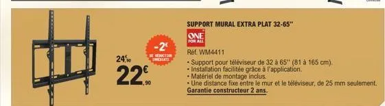 -2€  rection inerate  24,90  22%  support mural extra plat 32-65"  one  for all  ref. wm4411  • support pour téléviseur de 32 à 65" (81 à 165 cm).  • installation facilitée grâce à l'application.  • m