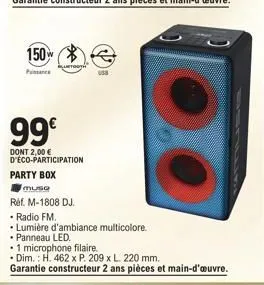 150  quetooth  99€  dont 2,00 € d'éco-participation  party box  usa  muse  réf. m-1808 dj.  • radio fm.  • lumière d'ambiance multicolore.  • panneau led.  • 1 microphone filaire.  • dim.: h. 462 x p.