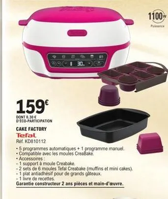 do  99.b  30.  159€  dont 0,30 € d'éco-participation cake factory tefal  • accessoires:  -1 support à moule creabake.  ref. kd810112  • 5 programmes automatiques + 1 programme manuel.  • compatible av