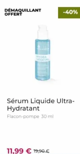 demaquillant offert  hydra vegetal  -40%  sérum liquide ultra-hydratant  flacon-pompe 30 ml  11,99 € 19,90 € 
