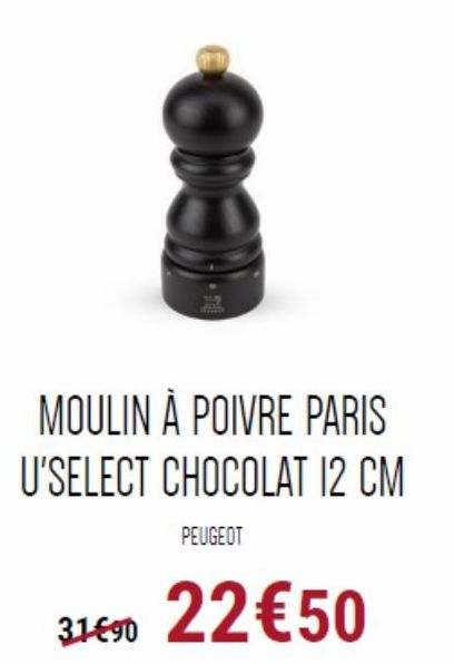 ODON  PEUGEOT  MOULIN À POIVRE PARIS  U'SELECT CHOCOLAT 12 CM  31€⁹0 22€50 