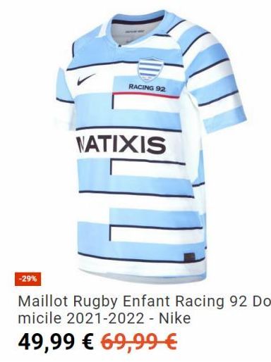 -29%  RACING 92  NATIXIS  Maillot Rugby Enfant Racing 92 Do-micile 2021-2022 - Nike  49,99 € 69,99 €  