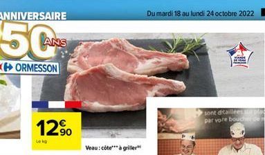 ANNIVERSAIRE  50  ORMESSON  12.90  Veau: côte*** à griller  Du mardi 18 au lundi 24 octobre 2022 5  WANDE  sont détaillées sur pla par vore boucher de 