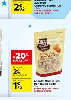 -20%  SUR LE 2  Vendu sout  2  Leg: 24,33 €  Le 2 produt  175  Mozzarella sticks avec sauce CARREFOUR SENSATION 250 g Soit les 2 produits: 4,91€ Soit le kg: 9,82 €  Nues Terra Almendra MARCONA FRITA  