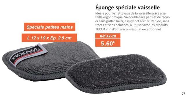 Spéciale petites mains  L 12 x 19 x Ep. 2,5 cm  TEXAMA  Éponge spéciale vaisselle  Idéale pour le nettoyage de la vaisselle grâce à sa taille ergonomique. Sa double face permet de récur-er sans griffe