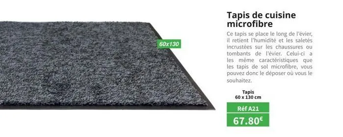 60x130  tapis  60 x 130 cm  tapis de cuisine microfibre  ce tapis se place le long de l'évier, il retient l'humidité et les saletés incrustées sur les chaussures ou tombants de l'évier. celui-ci a les