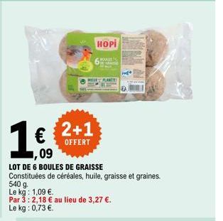 (  2+1  OFFERT  HOPI  PLANET  ,09  LOT DE 6 BOULES DE GRAISSE  Constituées de céréales, huile, graisse et graines. 540 g.  Le kg: 1,09 €.  Par 3:2,18 € au lieu de 3,27 €. Le kg: 0,73 €. 