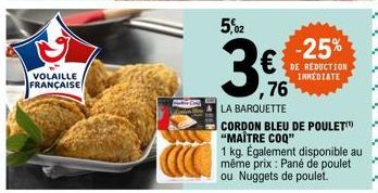 VOLAILLE  FRANÇAISE  5,02  3€  LA BARQUETTE  -25% € DE REDUCTION ,76  IMMEDIATE  CORDON BLEU DE POULET "MAITRE COQ"  1 kg. Également disponible au même prix : Pané de poulet ou Nuggets de poulet. 