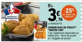 volaille  française  5,02  3€  la barquette  -25% € de reduction ,76  immediate  cordon bleu de poulet "maitre coq"  1 kg. également disponible au même prix : pané de poulet ou nuggets de poulet. 