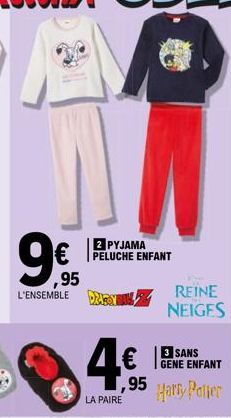 9€  ,95  L'ENSEMBLE  2 PYJAMA PELUCHE ENFANT  95  LA PAIRE  REINE NEIGES  3 SANS GENE ENFANT  Harry Potter 