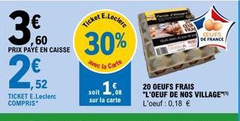 ,60 PRIX PAYÉ EN CAISSE  ,52  TICKET E.Leclerc COMPRIS*  Ticket E.Leclerc 30%  avec la Carte  soit 16  sur la carte  20 OEUFS FRAIS "L'OEUF DE NOS VILLAGE) L'oeuf : 0,18 €  OEUFS DE FRANCE  