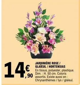 €  ,90  jardinière rose / glaïeul / hortensias  en tissus, polyester, plastique. dim.: h. 50 cm. coloris  assortis. existe aussi en: chrysanthèmes / lys / glaïeul. 