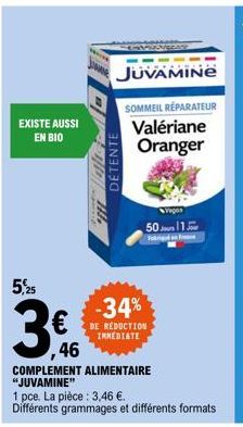 EXISTE AUSSI  EN BIO  5,25  10  JUVAMINE  SOMMEIL RÉPARATEUR Valériane Oranger  DETENTE  50 113  -34%  DE RÉDUCTION IMMEDIATE  ,46  COMPLEMENT ALIMENTAIRE "JUVAMINE"  1 pce. La pièce: 3,46 €.  Différe