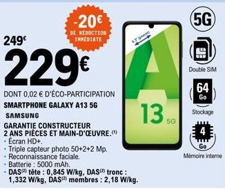 249€  -20€  DE REDUCTION IMMEDIATE  229€  DONT 0,02 € D'ÉCO-PARTICIPATION SMARTPHONE GALAXY A13 5G  SAMSUNG  GARANTIE CONSTRUCTEUR  2 ANS PIÈCES ET MAIN-D'OEUVRE.  • Ecran HD+,  Triple capteur photo 5