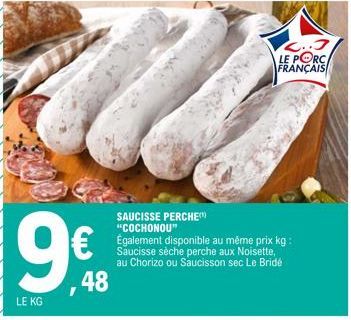 9  LE KG  ,48  SAUCISSE PERCHE "COCHONOU"  Également disponible au même prix kg: Saucisse sèche perche aux Noisette, au Chorizo ou Saucisson sec Le Bridé  2..3 LE PORC  FRANÇAIS 