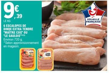 €  ,39  LE KG  6 ESCALOPES DE DINDE EXTRA TENDRE "MAÎTRE COQ" OU  "LE GAULOIS"*(¹)  Environ 720 g. *Selon approvisionnement en magasin.  VOLAILLE FRANÇAISE  