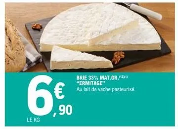 le kg  6.⁹0  90  brie 33% mat.gr. (2x) "ermitage" au lait de vache pasteurisé. 
