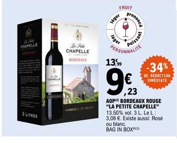 CHAPELLE  3 LITRES  La Pille CHAPELLE  BORDEAUX  léger  léger  FRUIT  13,99  prononcé  C  Puissant  PERSONNALITE  -34%  DE REDUCTION IMMEDIATE  ,23  AOP(2) BORDEAUX ROUGE "LA PETITE CHAPELLE" 13.50% v