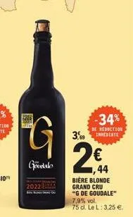 ver  g  goodalo  2022  3,09  -34%  de reduction imediate  € 44  bière blonde grand cru "g de goudale" 7,9% vol. 75 cl. le l: 3,25 €. 