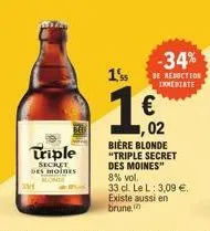 triple  secret des moines  15  -34%  de reduction immediate  02  bière blonde "triple secret  des moines"  8% vol.  33 cl. le l: 3,09 €. existe aussi en brune, 