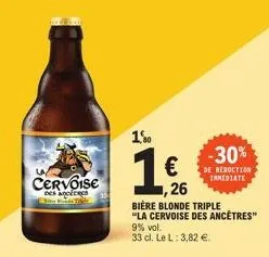 cervoise  des acecres  t  1.80  -30%  de reduction inmediate  €  1,26  bière blonde triple "la cervoise des ancêtres"  9% vol.  33 cl. le l: 3,82 €. 