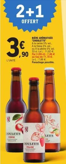 2+1  offert  રાષ્ટ્ર  3€  l'unité  bière aromatisée  "choulette"  a la cerise 5% vol.. à la fraise 5% vol., ou a la pêche 5% vol. 33 cl. le l: 11,82 €.  90 par 3 (99 c) 37,80 €  houlette  cerise  sta 