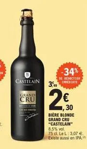 500  castelain  grand  -34%  de reduction inmediate  3,49  2€0  30  bière blonde grand cru "castelain" 8,5% vol.  75 cl. le l: 3,07 €. existe aussi en ipa 