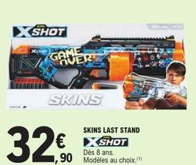 SHOT  GAME OVER  SKINS  32€  SKINS LAST STAND  SHOT  Dès 8 ans.  ,90 Modèles au choix. 