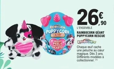 rainbocon  puppycorn  rescue  magic peel& reveal hearts  26€  l'ensemble rainbocorn géant puppycorn rescue  rainbecerne  chaque œuf cache une peluche au coeur magique. dès 3 ans. différents modèles à 