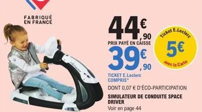 fabriqué en france  44.€  prix payé en caisse  ,90  ticket  ticket e.leclerc compris  dont 0,07 € d'éco-participation simulateur de conduite space driver voir en page 44  e.leclerc  5€  avec la carte 