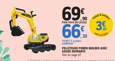 69€  prix payé en caisse  66,0  ,30  ticket e.leclerc compris  ticket  e.leclerc  avec la carte  pelleteuse power builder avec assise ouvrante  voir en page 97 