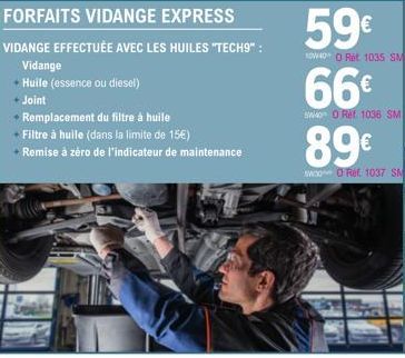 FORFAITS VIDANGE EXPRESS  VIDANGE EFFECTUÉE AVEC LES HUILES "TECH9":  Vidange  + Huile (essence ou diesel)  + Joint  + Remplacement du filtre à huile  + Filtre à huile (dans la limite de 15€)  + Remis