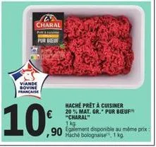 charal  fot  pur boeuf  viande bovine française  10%  ,90  hache prêt à cuisiner 20% mat. gr. pur bœuf!" "charal" 1 kg.  haché bolognaise, 1 kg  me prix 
