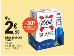 4515  ,90  BIÈRE BLANCHE "1664" 5% vol.  6 x 25 cl (1,5 L). Le L: 1,93 €  -30% (1664)  DE REDUCTION RESTATE  BLANC  ************  1664  AN 