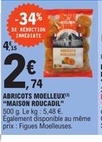4,15  -34%  DE REDUCTION IMMEDIATE  74  ABRICOTS MOELLEUX "MAISON ROUCADIL" 500 g. Le kg: 5,48 €. Egalement disponible au même prix: Figues Moelleuses. 