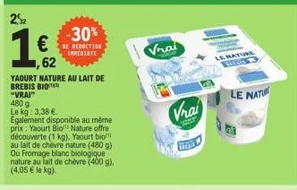2,52  €  62  yaourt nature au lait de brebis bio "vrai" 480 9  le kg: 3,38 €.  -30%  de reduction immediate  également disponible au même prix : yaourt bio nature offre découverte (1 kg), yaourt bio a