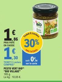 ,86  PRIX PAYE  EN CAISSE  30  TICKET E.Leclerc COMPRIS PESTO VERT BIO "BIO VILLAGE" 185 g Le kg: 10,05 €.  Ticket,  Soir 0%  sur la carte  30%  Avec la Carte  BIO  Pye  Wande  E.Leclerc 