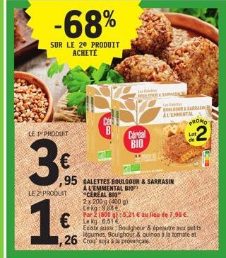 -68%  SUR LE 2E PRODUIT ACHETÉ  LE 1 PRODUIT  LE 2 PRODUIT  1€  95  Ce B  ,26 Croq' soja a la provençale  L  Céréal BIO  GALETTES BOULGOUR & SARRASIN A L'EMMENTAL BIO "CEREAL BIO" 2x 200 g (400 g) Lek