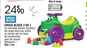 24%  MEGA BLOKS  pour les jeunes bâtisseurs! Dès 1 an.  CROCS BLOCS 3 EN 1 Ce crocodile dévore les blocs.  les range dans son coffre  ou encore sert de base  de construction  Oples LAOS FOURNIES 