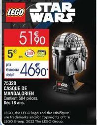 LEGO  5€  prix €urocora déduit  51%  STAR WARS  46%  75328 CASQUE DE MANDALORIEN Contient 584 pièces. Dès 18 ans.  650  LEGO, the LEGO logo and the Minifigure are trademarks and/or copyrights of te LE