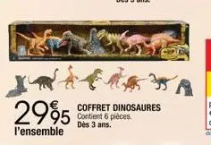 2995  l'ensemble  coffret dinosaures contient 6 pièces. dès 3 ans. 