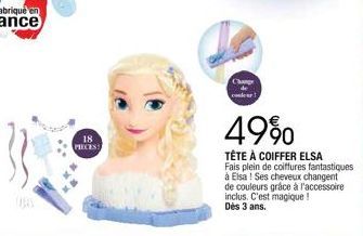 18  PIECES  Change  49%  TÊTE À COIFFER ELSA  Fais plein de coiffures fantastiques à Elsa ! Ses cheveux changent  de couleurs grâce à l'accessoire inclus. C'est magique ! Dès 3 ans. 