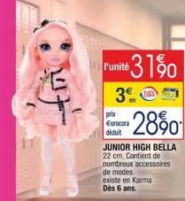 두  l'unité 31%0  3€  prix  Eurocora  déduit  28%  JUNIOR HIGH BELLA 22 cm. Contient de nombreux accessoires de modes.  existe en Karma Dès 6 ans. 