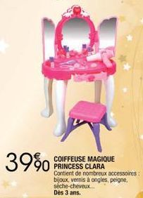 39%  COIFFEUSE MAGIQUE  90 PRINCESS CLARA  Contient de nombreux accessoires: bijoux, vernis à ongles, peigne, séche-cheveux... Dès 3 ans. 