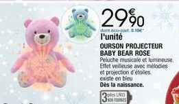 29%  dont éco-part. 0.10 l'unité  OURSON PROJECTEUR BABY BEAR ROSE Peluche musicale et lumineuse. Effet veilleuse avec mélodies et projection d'étoiles. existe en bleu  Dès la naissance.  Oples LR03 N