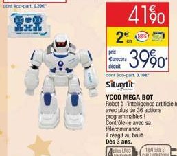 41%0  2€  prix €urocora déduit  -3990  dont éco-part 0,10€  Silvertit  YCOO MEGA BOT  Robot à l'intelligence artificielle avec plus de 36 actions programmables! Contrôle-le avec sa télécommande,  réag