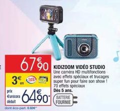 3€  67%0  prin  Eurocora déduit  dont éco-part. 0.02  6490  Lastnos  BATTERIE FOURNIE  KIDIZOOM VIDEO STUDIO Une caméra HD multifonctions avec effets spéciaux et trucages super fun pour faire son show